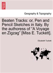 Beaten Tracks or, Pen and Pencil Sketches in Italy. By the authoress of "A Voyage en Zigzag" [Miss E. Tuckett].,1241598770,9781241598778
