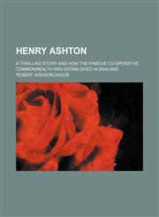 Henry Ashton; A Thrilling Story and How the Famous Co-Operative Commonwealth Was Established in Zanland,1150220430,9781150220432
