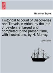 Historical Account of Discoveries and Travels in Africa, by the late J. Leyden, enlarged and completed to the present time, with illustrations, by H. Murray.,1241520550,9781241520557