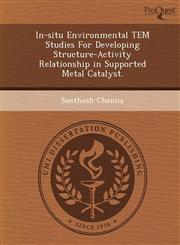 In-situ Environmental TEM Studies For Developing Structure-Activity Relationship in Supported Metal Catalyst.,1249884284,9781249884286