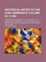 Historical notes to the Lyra Germanica Volume 42; v. 834; containing brief memoirs of the authors of the hymns therein translated,... With notices of other German hymn-writers represented in other English collections,1154357279,9781154357271