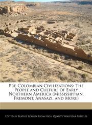 Pre-Colombian Civilizations The People and Culture of Early Northern America (Mississippian, Fremont, Anasazi, and More),1241608865,9781241608866