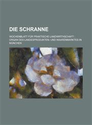 Die Schranne; Wochenblatt Fur Praktische Landwirthschaft Organ Des Landesprodukten- Und Waarenmarktes in Munchen,1234881098,9781234881092