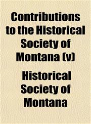 Contributions to the Historical Society of Montana (v),1153371847,9781153371841