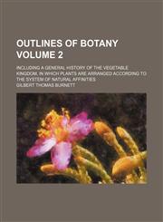 Outlines of botany Volume 2; including a general history of the vegetable kingdom, in which plants are arranged according to the system of natural affinities,1154429253,9781154429251