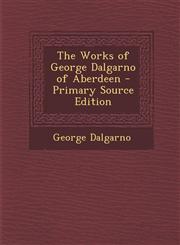 Works of George Dalgarno of Aberdeen,1289398976,9781289398972