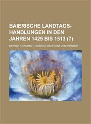 Baierische Landtags-Handlungen in Den Jahren 1429 Bis 1513 (7 ),1153517914,9781153517911
