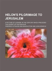 Helon's pilgrimage to Jerusalem; a picture of Judaism, in the century which preceded the advent of our Saviour,1458951464,9781458951465