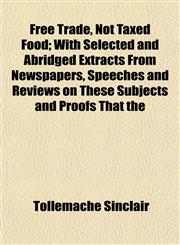 Free Trade, Not Taxed Food; With Selected and Abridged Extracts From Newspapers, Speeches and Reviews on These Subjects and Proofs That the,1153483130,9781153483131
