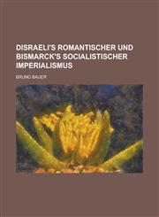 Disraeli's Romantischer Und Bismarck's Socialistischer Imperialismus,115488256X,9781154882568
