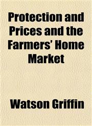 Protection and Prices and the Farmers' Home Market,1152580957,9781152580954