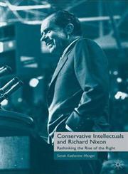 Conservative Intellectuals and Richard Nixon Rethinking the Rise of the Right,0230619940,9780230619944