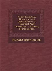 Italian Irrigation Historical and Descriptive.-V. 2. Practical and Legislative... - Primary Source Edition,1293492973,9781293492970