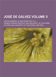Jose de Galvez; Visitor-General of New Spain(1765-1771) Volume 5,1230345841,9781230345840
