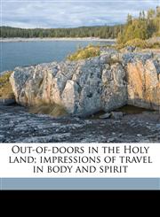 Out-of-doors in the Holy land; impressions of travel in body and spirit,117691488X,9781176914889