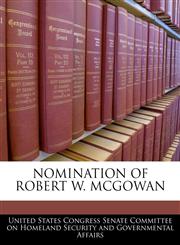 NOMINATION OF ROBERT W. MCGOWAN,1240553463,9781240553464