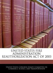 UNITED STATES FIRE ADMINISTRATION REAUTHORIZATION ACT OF 2003,1240611803,9781240611805