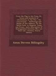 From the Flag to the Cross Or, Scenes and Incidents of Christianity in the War ; the Conversions ... Sufferings and Deaths of Our Soldiers, On the Battle-Field, in Hospital, Camp and Prison ; and a Description of Distinguished Christian Men and Their Lab,1295655640,9781295655649