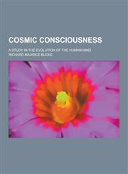 Cosmic Consciousness; A Study in the Evolution of the Human Mind,1230354921,9781230354927