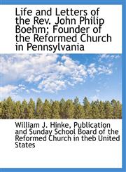 Life and Letters of the Rev. John Philip Boehm; Founder of the Reformed Church in Pennsylvania,1140427415,9781140427414