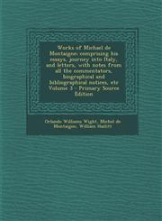 Works of Michael de Montaigne; Comprising His Essays, Journey Into Italy, and Letters, with Notes from All the Commentators, Biographical and Bibliogr,1289867275,9781289867270