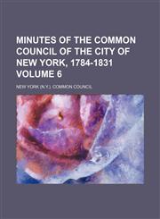 Minutes of the Common Council of the City of New York, 1784-1831 Volume 6,1152671367,9781152671362