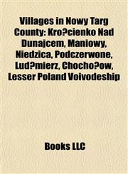 Villages in Nowy Targ County Krościenko Nad Dunajcem, Maniowy, Niedzica, Podczerwone, Ludźmierz, Chochołów, Lesser Poland Voivodeship,115591080X,9781155910802