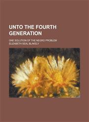 Unto the Fourth Generation; One Solution of the Negro Problem,1234279738,9781234279738
