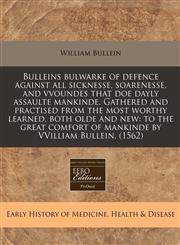 Bulleins bulwarke of defence against all sicknesse, soarenesse, and vvoundes that doe dayly assaulte mankinde. Gathered and practised from the most worthy learned, both olde and new to the great comfort of mankinde by VVilliam Bullein. (1562),1171348940,9781171348948