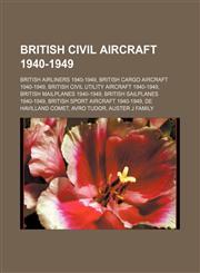 British civil aircraft 1940-1949 British airliners 1940-1949, British cargo aircraft 1940-1949, British civil utility aircraft 1940-1949,115736473X,9781157364733