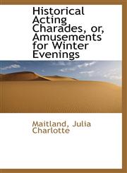 Historical Acting Charades, or, Amusements for Winter Evenings,1110787251,9781110787258