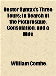 Doctor Syntax's Three Tours; In Search of the Picturesque, Consolation, and a Wife,1152238876,9781152238879