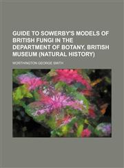 Guide to Sowerby's models of British fungi in the Department of Botany, British Museum (Natural History),1152929097,9781152929098