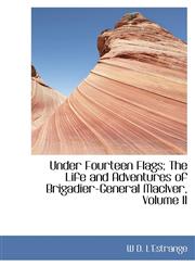 Under Fourteen Flags; The Life and Adventures of Brigadier-General MacIver, Volume II,1103410539,9781103410538