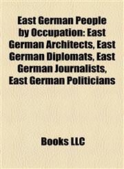 East German People by Occupation East German Architects, East German Diplomats, East German Journalists, East German Politicians,1157819826,9781157819820
