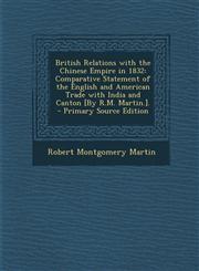 British Relations with the Chinese Empire in 1832 Comparative Statement of the English and American Trade with India and Canton [By R.M. Martin.]. -,1293006890,9781293006894