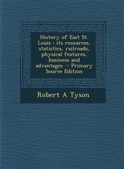 History of East St. Louis Its Resources, Statistics, Railroads, Physical Features, Business and Advantages - Primary Source Edition,1295707837,9781295707836
