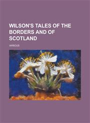 Wilson's Tales of the Borders and of Scotland,123671850X,9781236718501