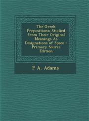 Greek Prepositions Studied from Their Original Meanings as Designations of Space,128954767X,9781289547677