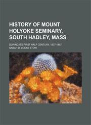 History of Mount Holyoke Seminary, South Hadley, Mass; During Its First Half Century, 1837-1887,1151231096,9781151231093