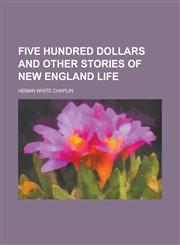Five Hundred Dollars and Other Stories of New England Life,115077133X,9781150771330