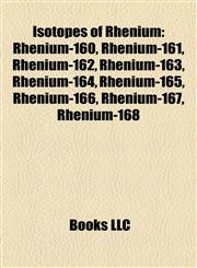 Isotopes of Rhenium Rhenium-185, Rhenium-187, Rhenium-160, Rhenium-161, Rhenium-162, Rhenium-163, Rhenium-164, Rhenium-165, Rhenium-166,1157197116,9781157197119