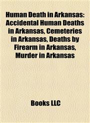 Human Death in Arkansas Accidental Human Deaths in Arkansas, Cemeteries in Arkansas, Deaths by Firearm in Arkansas, Murder in Arkansas,1158049684,9781158049684
