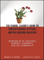 The School Leader's Guide to Understanding Attitude and Influencing Behavior Working with Teachers, Parents, Students, and the Community 1st Edition,1412904463,9781412904469