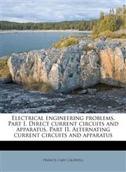 Electrical engineering problems. Part I. Direct current circuits and apparatus. Part II. Alternating current circuits and apparatus,1178494071,9781178494075