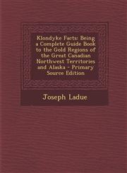Klondyke Facts Being a Complete Guide Book to the Gold Regions of the Great Canadian Northwest Territories and Alaska - Primary Sourc,1289747326,9781289747329