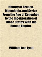 History of Greece, Macedonia, and Syria,; From the Age of Xenophon to the Incorporation of Those States With the Roman Empire.,1152306170,9781152306172