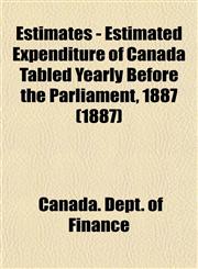 Estimates - Estimated Expenditure of Canada Tabled Yearly Before the Parliament, 1887 (1887),1153475359,9781153475358