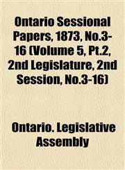 Ontario Sessional Papers, 1873, No.3-16 (Volume 5, Pt.2, 2nd Legislature, 2nd Session, No.3-16),1153046377,9781153046374