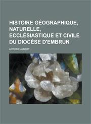 Histoire Geographique, Naturelle, Ecclesiastique Et Civile Du Diocese D'Embrun,1234609274,9781234609276